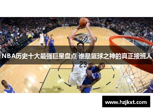 NBA历史十大最强巨星盘点 谁是篮球之神的真正接班人