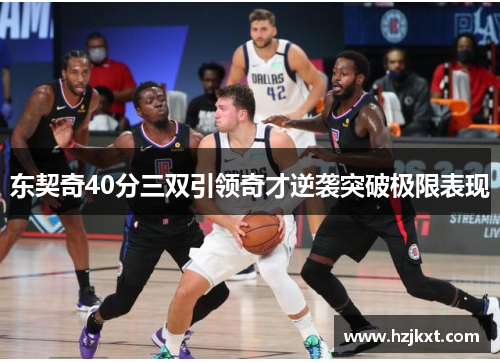 东契奇40分三双引领奇才逆袭突破极限表现