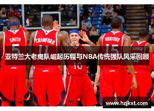 亚特兰大老鹰队崛起历程与NBA传统强队风采回顾