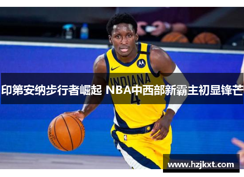 印第安纳步行者崛起 NBA中西部新霸主初显锋芒